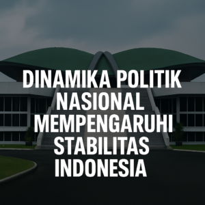 Dinamika Politik Nasional Mempengaruhi Stabilitas Indonesia